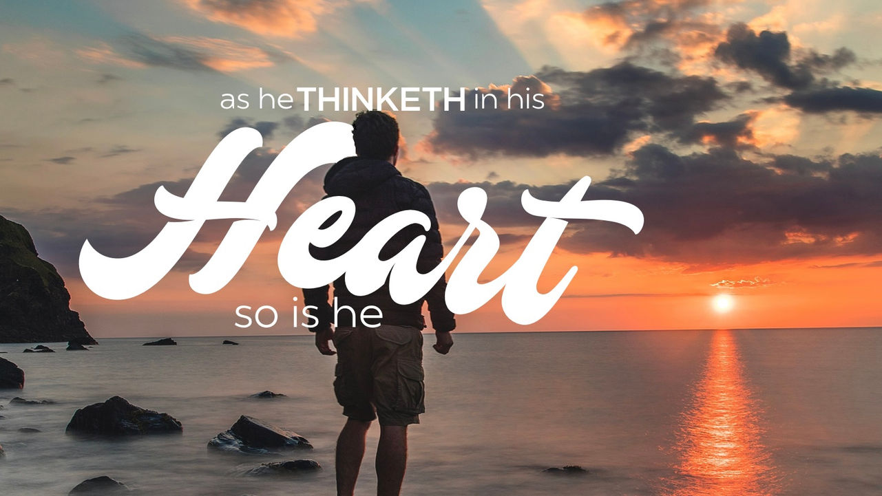 AS HE THINKETH IN HIS HEART, SO IS HE